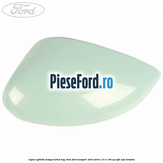 Capac oglinda stanga bohai bay mint Ford EcoSport 2013-2018 1.5 Ti 140 cp UEJB, UEJE benzina