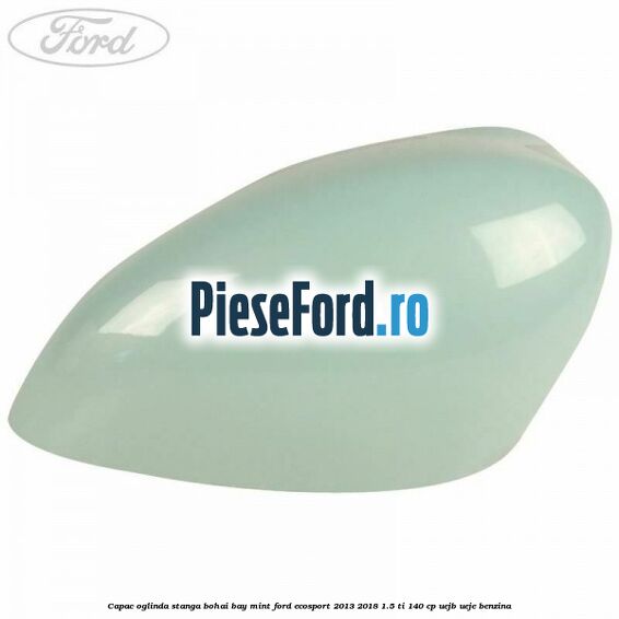 Capac oglinda stanga bohai bay mint Ford EcoSport 2013-2018 1.5 Ti 140 cp UEJB, UEJE benzina