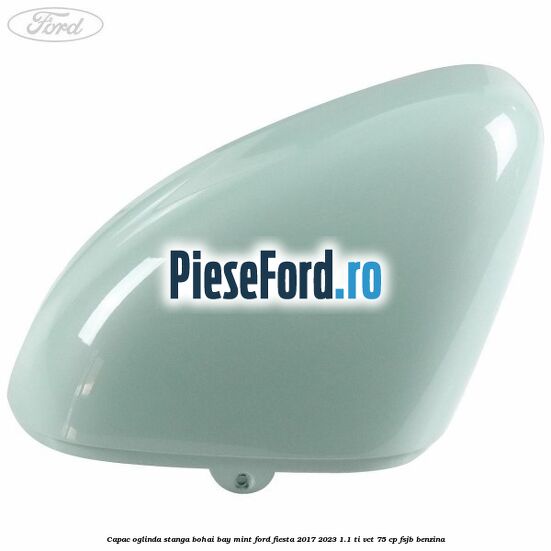 Capac oglinda stanga bohai bay mint Ford Fiesta 2017-2023 1.1 Ti-VCT 75 cp FSJB benzina
