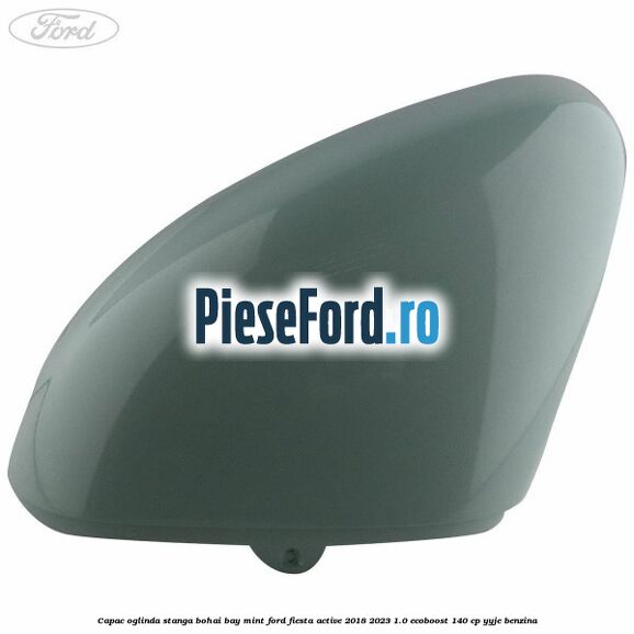 Capac oglinda stanga bohai bay mint Ford Fiesta Active 2018-2023 1.0 EcoBoost 140 cp Capac oglinda stanga bohai bay mint Ford Fiesta Active 2018-2023 1.0 EcoBoost 140 cp YYJE benzina