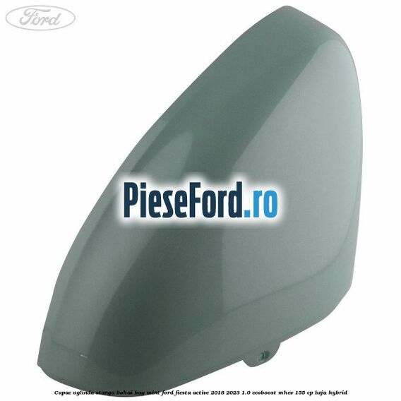 Capac oglinda stanga bohai bay mint Ford Fiesta Active 2018-2023 1.0 EcoBoost mHEV 155 cp BZJA Hybrid