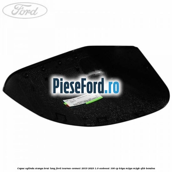 Capac oglinda stanga brat lung Ford Tourneo Connect 2019-2023 1.0 EcoBoost 100 cp B3GA, M2GA, M2GB, SFCB benzina