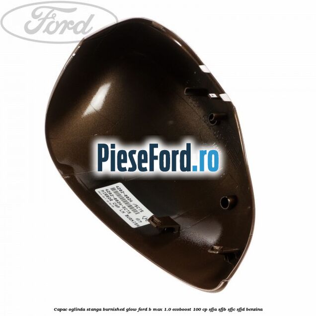 Capac oglinda stanga burnished glow Ford B-Max 1.0 EcoBoost 100 cp Capac oglinda stanga burnished glow Ford B-Max 1.0 EcoBoost 100 cp SFJA, SFJB, SFJC, SFJD benzina
