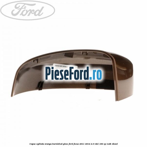 Capac oglinda stanga burnished glow Ford Focus 2011-2014 2.0 TDCi 163 cp TXDB diesel