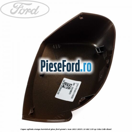 Capac oglinda stanga burnished glow Ford Grand C-Max 2011-2015 1.6 TDCi 115 cp T1DA, T1DB diesel