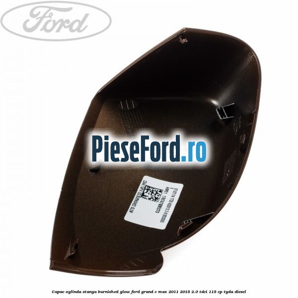 Capac oglinda stanga burnished glow Ford Grand C-Max 2011-2015 2.0 TDCi 115 cp TYDA diesel