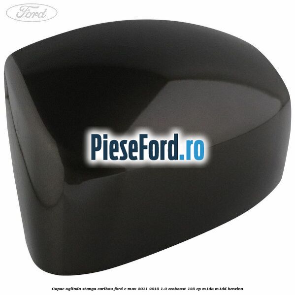 Capac oglinda stanga Caribou Ford C-Max 2011-2015 1.0 EcoBoost 125 cp M1DA, M1DD benzina