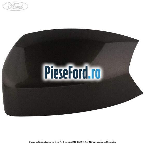 Capac oglinda stanga Caribou Ford C-Max 2016-2020 1.6 Ti 120 cp MUDA, MUDD benzina