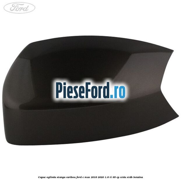 Capac oglinda stanga Caribou Ford C-Max 2016-2020 1.6 Ti 85 cp XTDA, XTDB benzina