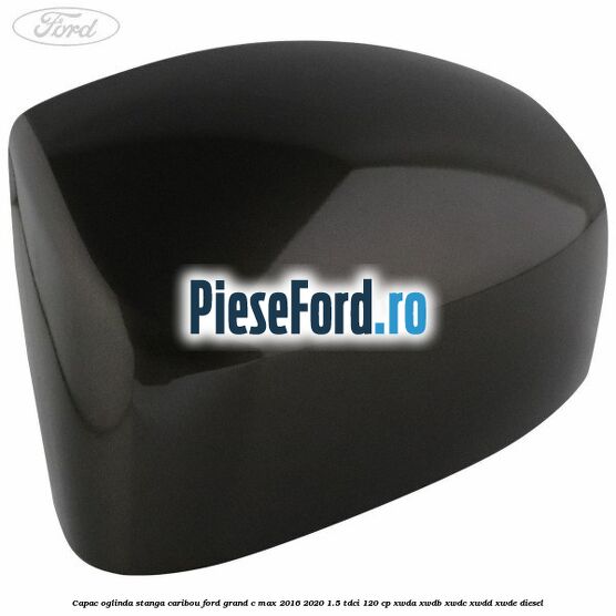 Capac oglinda stanga Caribou Ford Grand C-Max 2016-2020 1.5 TDCi 120 cp XWDA, XWDB, XWDC, XWDD, XWDE diesel