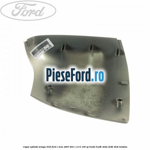 Capac oglinda stanga chill Ford C-Max 2007-2011 1.6 Ti 100 cp HWDA, HWDB, SHDA, SHDB, SHDC benzina