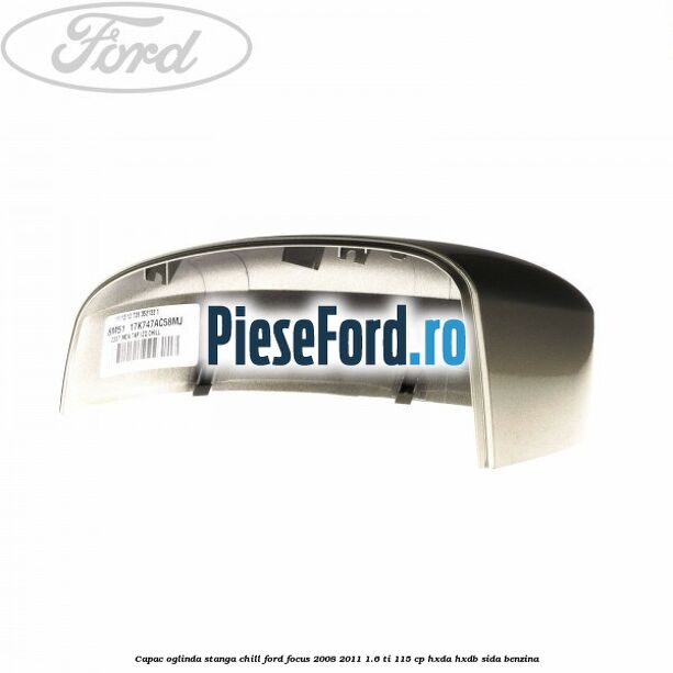 Capac oglinda stanga chill Ford Focus 2008-2011 1.6 Ti 115 cp HXDA, HXDB, SIDA benzina