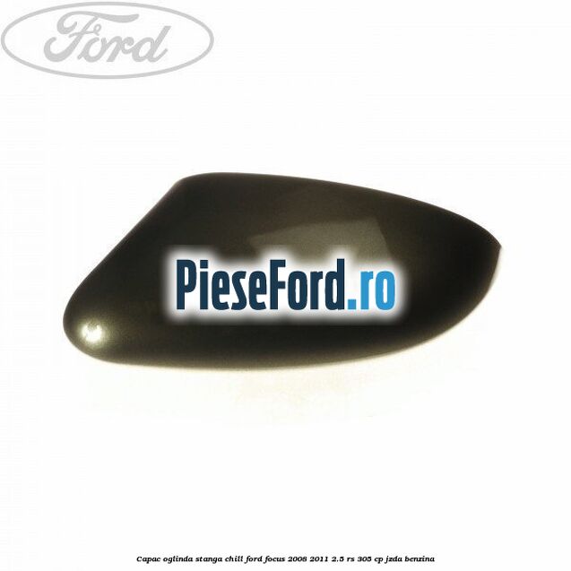 Capac oglinda stanga chill Ford Focus 2008-2011 2.5 RS 305 cp JZDA benzina