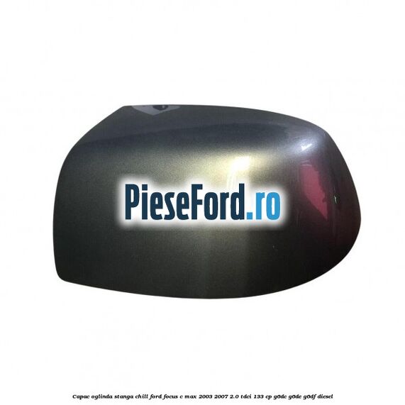 Capac oglinda stanga chill Ford Focus C-Max 2003-2007 2.0 TDCi 133 cp G6DC, G6DE, G6DF diesel
