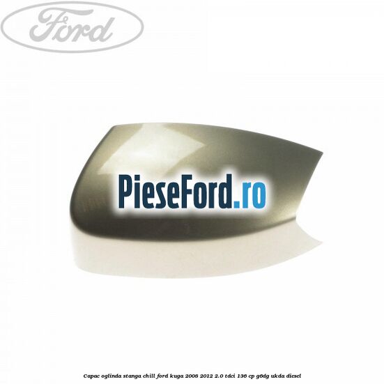 Capac oglinda stanga chill Ford Kuga 2008-2012 2.0 TDCi 136 cp G6DG, UKDA diesel