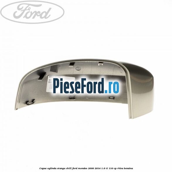 Capac oglinda stanga chill Ford Mondeo 2008-2014 1.6 Ti 110 cp Capac oglinda stanga chill Ford Mondeo 2008-2014 1.6 Ti 110 cp RHBA benzina