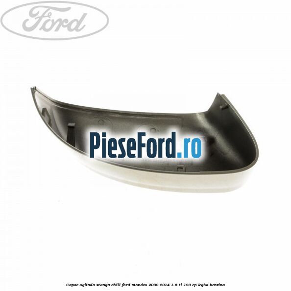 Capac oglinda stanga chill Ford Mondeo 2008-2014 1.6 Ti 120 cp Capac oglinda stanga chill Ford Mondeo 2008-2014 1.6 Ti 120 cp KGBA benzina