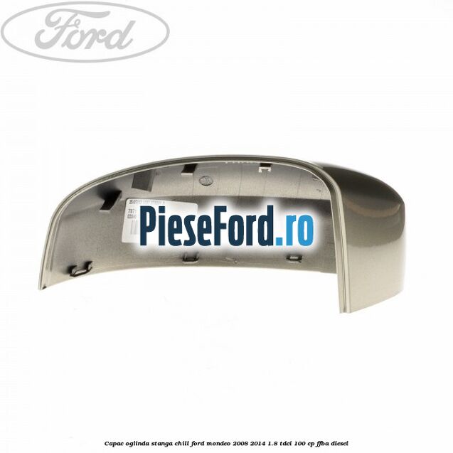 Capac oglinda stanga chill Ford Mondeo 2008-2014 1.8 TDCi 100 cp Capac oglinda stanga chill Ford Mondeo 2008-2014 1.8 TDCi 100 cp FFBA diesel