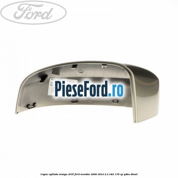 Capac oglinda stanga chill Ford Mondeo 2008-2014 2.2 TDCi 175 cp Q4BA diesel