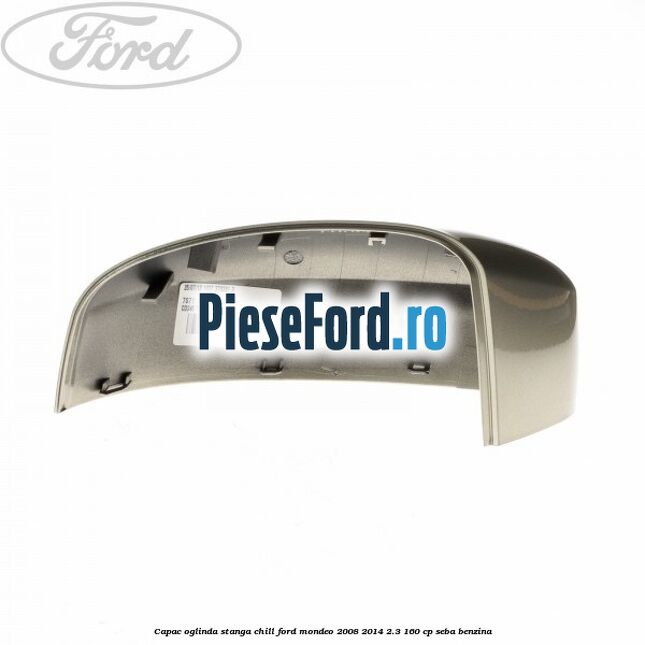 Capac oglinda stanga chill Ford Mondeo 2008-2014 2.3 160 cp Capac oglinda stanga chill Ford Mondeo 2008-2014 2.3 160 cp SEBA benzina