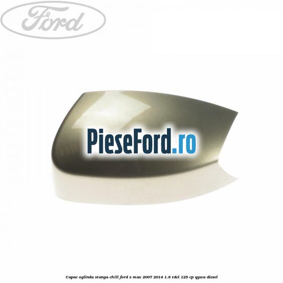 Capac oglinda stanga chill Ford S-Max 2007-2014 1.8 TDCi 125 cp Capac oglinda stanga chill Ford S-Max 2007-2014 1.8 TDCi 125 cp QYWA diesel