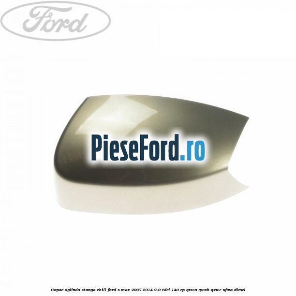Capac oglinda stanga chill Ford S-Max 2007-2014 2.0 TDCi 140 cp QXWA, QXWB, QXWC, UFWA diesel