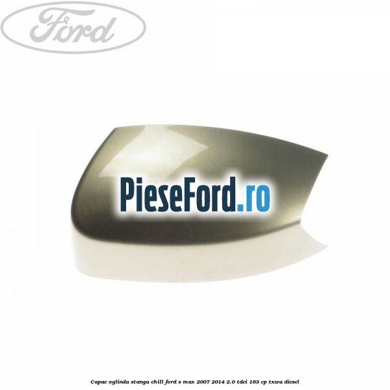 Capac oglinda stanga chill Ford S-Max 2007-2014 2.0 TDCi 163 cp TXWA diesel