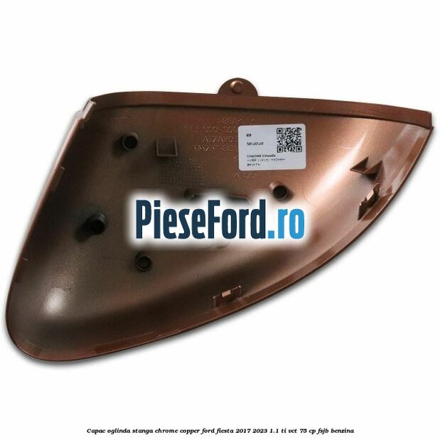 Capac oglinda stanga chrome copper Ford Fiesta 2017-2023 1.1 Ti-VCT 75 cp FSJB benzina