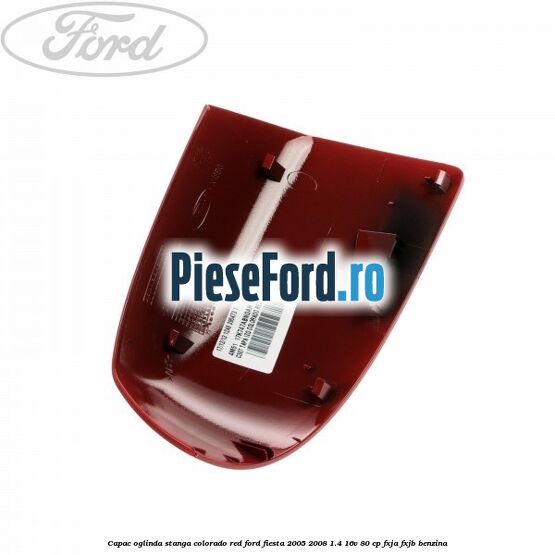 Capac oglinda stanga colorado red Ford Fiesta 2005-2008 1.4 16V 80 cp Capac oglinda stanga colorado red Ford Fiesta 2005-2008 1.4 16V 80 cp FXJA, FXJB benzina