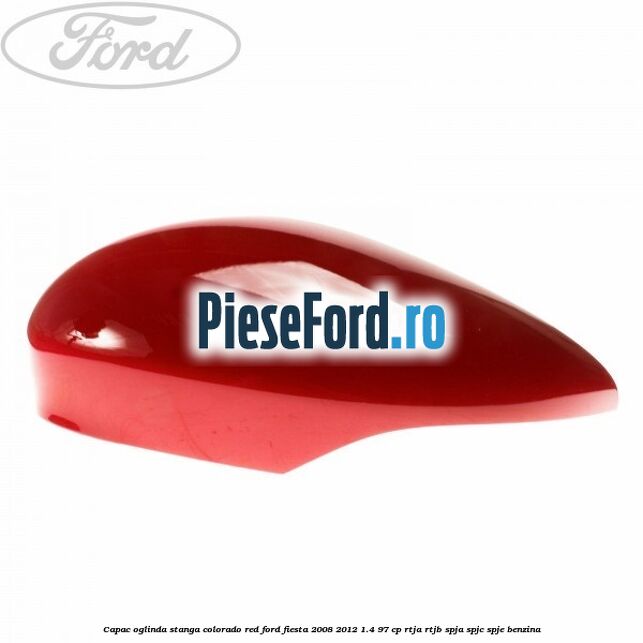 Capac oglinda stanga colorado red Ford Fiesta 2008-2012 1.4 97 cp RTJA, RTJB, SPJA, SPJC, SPJE benzina