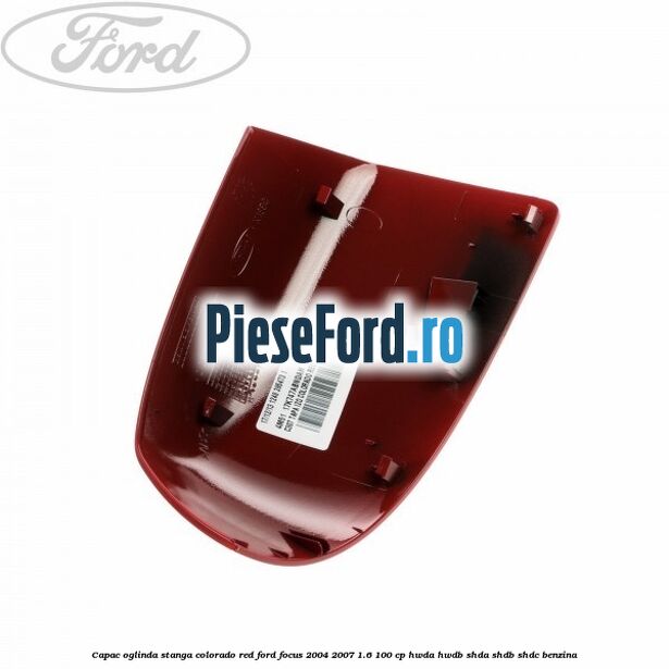 Capac oglinda stanga colorado red Ford Focus 2004-2007 1.6 100 cp HWDA, HWDB, SHDA, SHDB, SHDC benzina