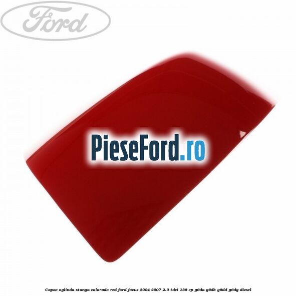 Capac oglinda stanga colorado red Ford Focus 2004-2007 2.0 TDCi 136 cp G6DA, G6DB, G6DD, G6DG diesel