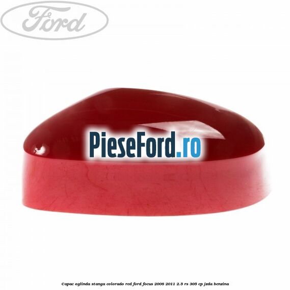 Capac oglinda stanga colorado red Ford Focus 2008-2011 2.5 RS 305 cp JZDA benzina