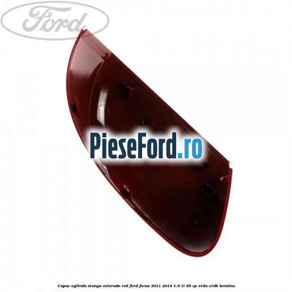 Capac oglinda stanga colorado red Ford Focus 2011-2014 1.6 Ti 85 cp Capac oglinda stanga colorado red Ford Focus 2011-2014 1.6 Ti 85 cp XTDA, XTDB benzina