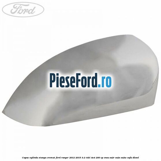 Capac oglinda stanga cromat Ford Ranger 2012-2015 3.2 TDCi 4x4 200 cp ENSA, SA2R, SA2S, SA2W, SAFA diesel
