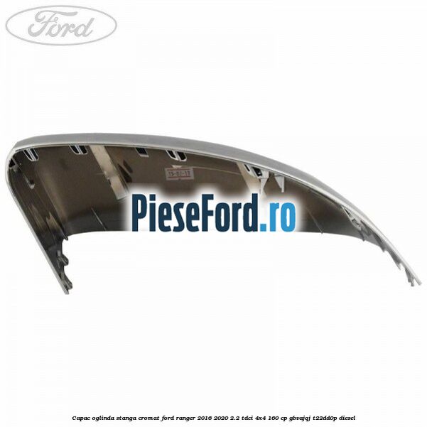 Capac oglinda stanga cromat Ford Ranger 2016-2020 2.2 TDCi 4x4 160 cp Capac oglinda stanga cromat Ford Ranger 2016-2020 2.2 TDCi 4x4 160 cp GBVAJQJ, T22DD0P diesel
