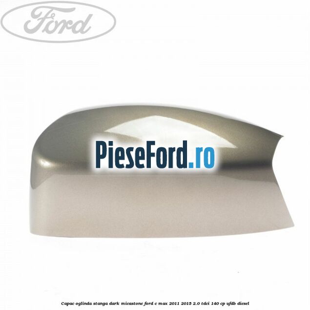 Capac oglinda stanga dark micastone Ford C-Max 2011-2015 2.0 TDCi 140 cp UFDB diesel
