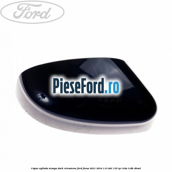 Capac oglinda stanga dark micastone Ford Focus 2011-2014 1.6 TDCi 115 cp T1DA, T1DB diesel