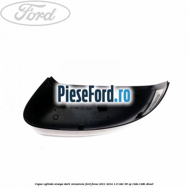 Capac oglinda stanga dark micastone Ford Focus 2011-2014 1.6 TDCi 95 cp T3DA, T3DB diesel