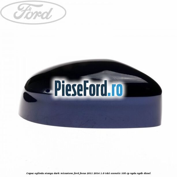 Capac oglinda stanga dark micastone Ford Focus 2011-2014 1.6 TDCi ECOnetic 105 cp Capac oglinda stanga dark micastone Ford Focus 2011-2014 1.6 TDCi ECOnetic 105 cp NGDA, NGDB diesel