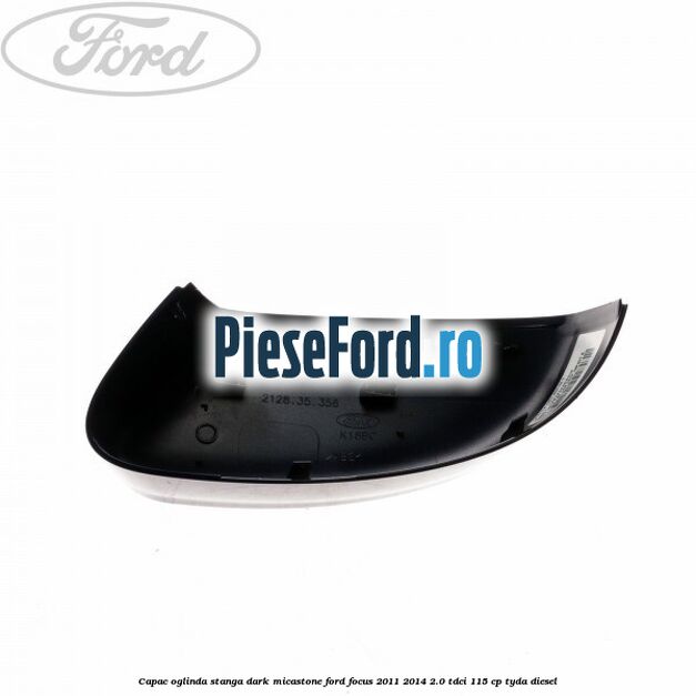 Capac oglinda stanga dark micastone Ford Focus 2011-2014 2.0 TDCi 115 cp TYDA diesel