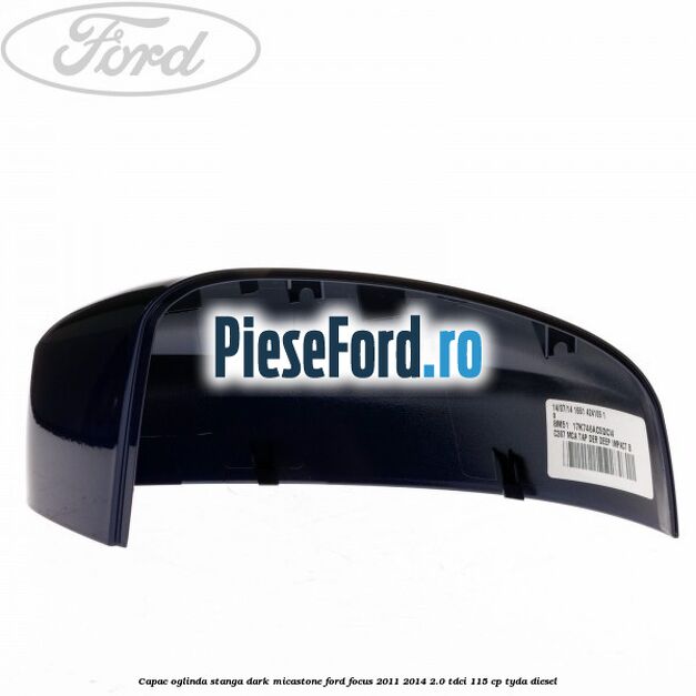 Capac oglinda stanga dark micastone Ford Focus 2011-2014 2.0 TDCi 115 cp TYDA diesel