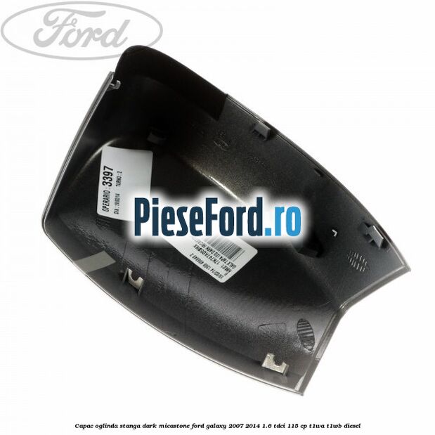 Capac oglinda stanga dark micastone Ford Galaxy 2007-2014 1.6 TDCi 115 cp Capac oglinda stanga dark micastone Ford Galaxy 2007-2014 1.6 TDCi 115 cp T1WA, T1WB diesel