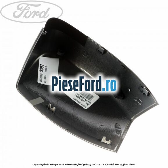 Capac oglinda stanga dark micastone Ford Galaxy 2007-2014 1.8 TDCi 100 cp Capac oglinda stanga dark micastone Ford Galaxy 2007-2014 1.8 TDCi 100 cp FFWA diesel