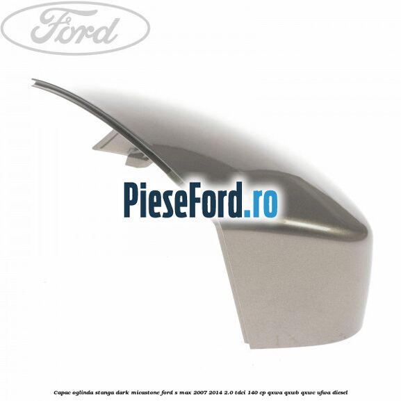 Capac oglinda stanga dark micastone Ford S-Max 2007-2014 2.0 TDCi 140 cp Capac oglinda stanga dark micastone Ford S-Max 2007-2014 2.0 TDCi 140 cp QXWA, QXWB, QXWC, UFWA diesel