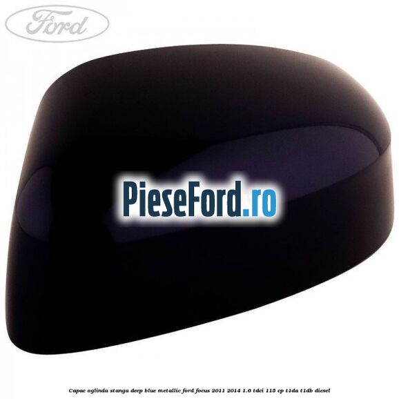 Capac oglinda stanga deep blue metallic Ford Focus 2011-2014 1.6 TDCi 115 cp T1DA, T1DB diesel