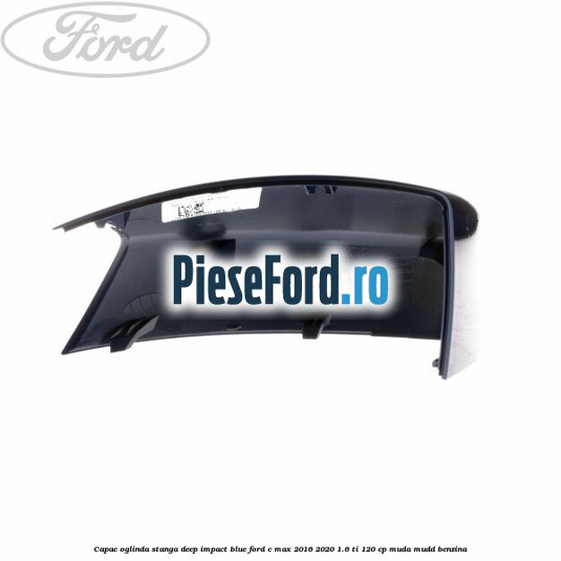 Capac oglinda stanga Deep Impact Blue Ford C-Max 2016-2020 1.6 Ti 120 cp MUDA, MUDD benzina