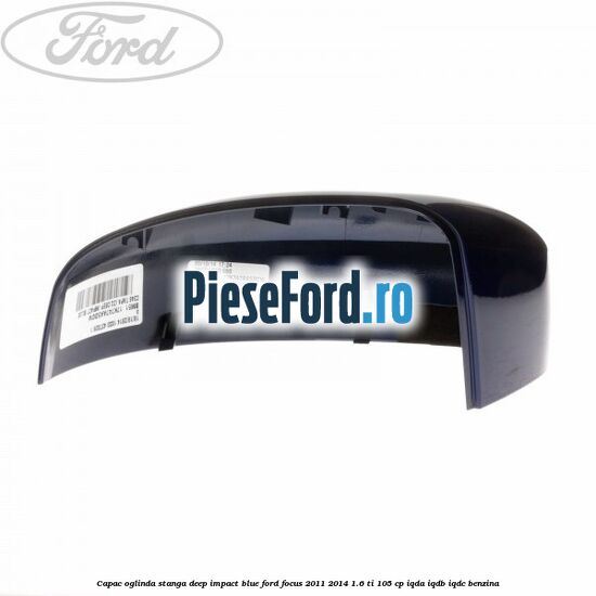 Capac oglinda stanga deep impact blue Ford Focus 2011-2014 1.6 Ti 105 cp IQDA, IQDB, IQDC benzina