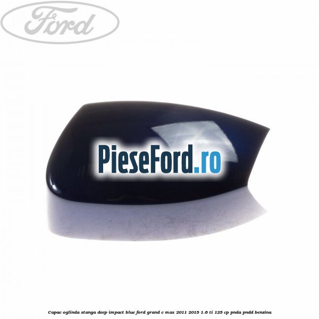 Capac oglinda stanga deep impact blue Ford Grand C-Max 2011-2015 1.6 Ti 125 cp PNDA, PNDD benzina