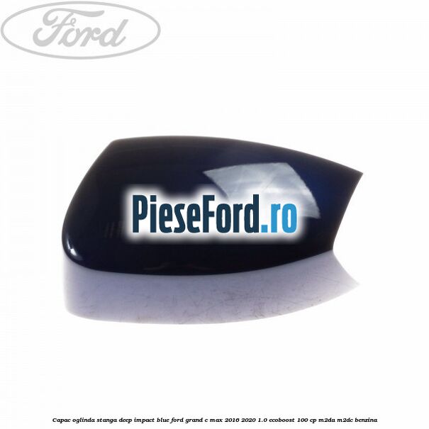 Capac oglinda stanga deep impact blue Ford Grand C-Max 2016-2020 1.0 EcoBoost 100 cp M2DA, M2DC benzina